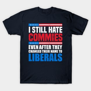 I still hate commies even after they changed their name to liberals T-Shirt